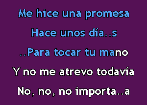 Me hice una promesa
Hace unos dia..s

..Para tocar tu mano

Y no me atrevo todavia

No, no, no importa..a l