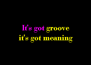 It's got groove

it's got meaning