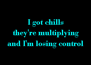 I got chills
they're multiplying

and I'm losing 001111'01