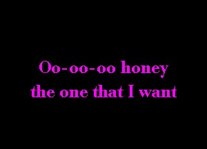 00- oo- 00 honey

the one that I want