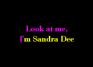 Look at me,

I'm Sandra Dee