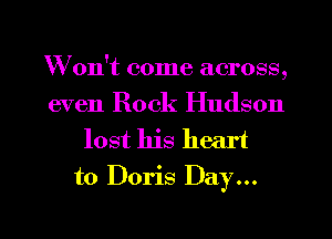 W on't come across,
even Rock Hudson

lost his heart
to Doris Day...

g