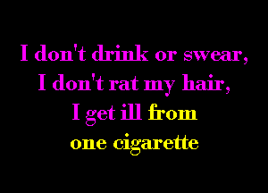 I don't drink or swear,
I don't rat my hair,
I get ill from

one cigarette