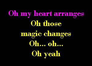 Oh my heart arranges
Oh those
magic changes
Oh... 011...

Oh yeah