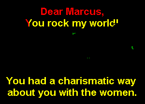 Dear Marcus,
You rock my world'

y

You had a charismatic way
about you with the women.