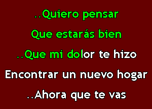 ..Quiero pensar
Que estaras bien
..Que mi dolor te hizo
Encontrar un nuevo hogar

..Ahora que te vas