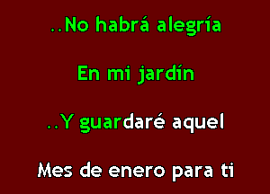 ..No habrzii alegria

En mi jardin

..Y guardarsi aquel

Mes de enero para ti