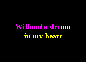 W ithout a dream

in my heart