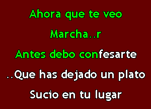 Ahora que te veo
Marcha..r

Antes debo confesarte

..Que has dejado un plato

Sucio en tu lugar