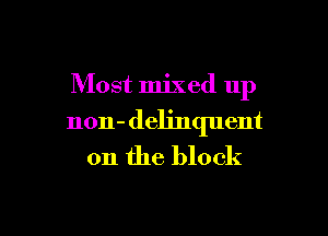 Most mixed 11p

non- delinquent
0n the block