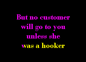 But no customer

will go to you

unless she

was a hooker