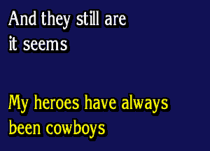 And they still are
it seems

My heroes have always
been cowboys
