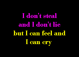 I don't steal
and I don't lie

but I can feel and

I can cry

I