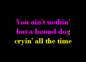 You ain't nothin'
but a hound dog
cryin' all the time

Q