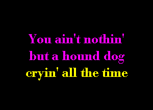 You ain't nothin'
but a hound dog
cryin' all the time

Q
