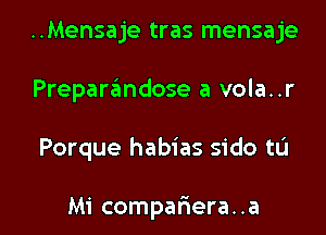 ..Mensaje tras mensaje
Prepar6ndose a vola..r

Porque habias sido ta

Mi compariera. .a l