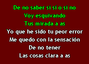 De no saber si si o si no
Voy esquivando
Tus mirada a as
Yo que he sido tu peor error
Me quedo con la sensacion
De no tener
Las cosas Clara a as