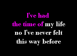 I've had
the time of my life
110 I've never felt

this way before