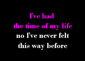 I've had
the time of my life
110 I've never felt

this way before