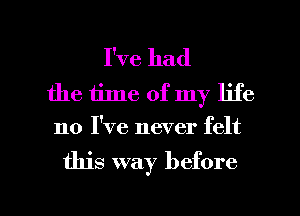 I've had
the time of my life
110 I've never felt

this way before