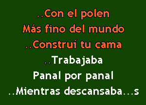 ..Con el polen
Mas fino del mundo
..Construi tu cama

..Trabajaba
Panal por panal

..Mientras descansaba. . .s l