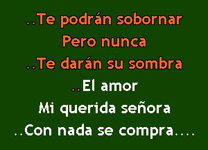 ..Te podra'm sobornar
Pero nunca
..Te daran su sombra
..El amor
Mi querida sefmora

..Con nada se compra.... l