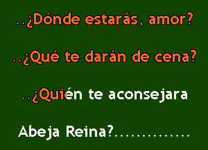 ..gD6nde estaras, amor?
..gQue' te darafm de cena?

.. gQuwn te aconsejara

Abeja Reina? ..............