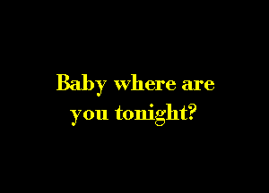 Baby where are

you tonight?