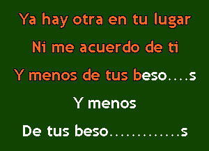 Ya hay otra en tu Iugar

Ni me acuerdo de ti
Y menos de tus beso....s
Y menos

De tus beso ............. s