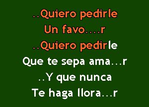 ..Quiero pedirle
Un favo....r
..Quiero pedirle

Que te sepa ama...r
..Y que nunca
Te haga llora...r