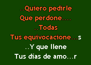 ..Quiero pedirle
Que perdone....
..Todas

Tus equivocacione...s
..Y que Ilene
Tus dias de amo...r