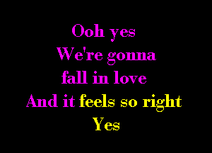 0011 yes

W e're gonna

fall in love
And it feels so right
Yes