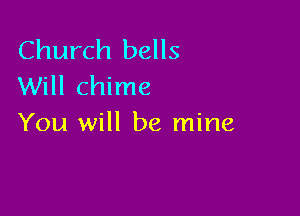 Church bells
Will chime

You will be mine