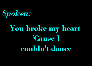 Spokens

You broke my heart
'Cause I
couldn't dance