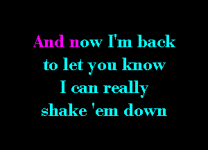 And now I'm back
to let you know
I can really
shake 'em down

g