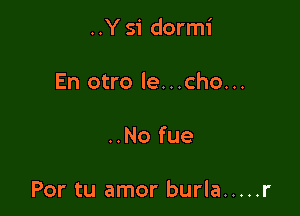 ..Y 51' dormi

En otro le...cho...

..No fue

Por tu amor burla ..... r