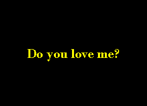 Do you love me?