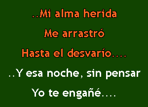 ..Mi alma herida
Me arrastr6

Hasta el desvario. . ..

..Y esa noche, sin pensar

Yo te engaricix...