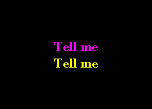 Tell me
Tell me