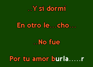 ..Y 51' dormi

En otro le...cho...

..No fue

Por tu amor burla ..... r