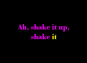 Ah,shakeitup,

shakeit