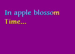 In apple blossom
Time...
