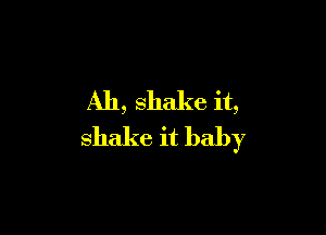 Ah, shake it,

shake it baby