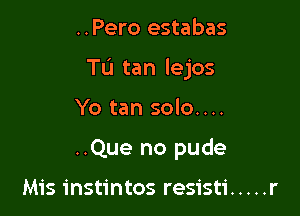 ..Pero estabas

Tu tan lejos

Yo tan solo....

..Que no pude

Mis instintos resisti ..... r