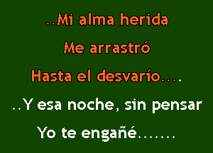 ..Mi alma herida
Me arrastr6

Hasta el desvario. . ..

..Y esa noche, sin pensar

Yo te engarie' .......