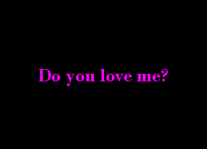 Do you love me?