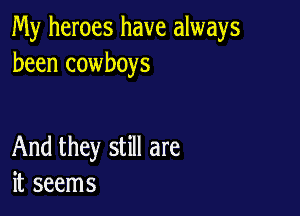 My heroes have always
been cowboys

And they still are
it seems