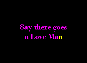 Say there goes

a Love Man