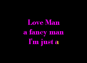Love Man
a fancy man

I'm just a