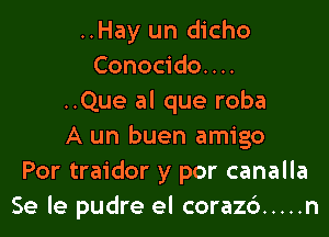 ..Hay un dicho
Conocido. . ..

..Que al que roba

A un buen amigo
Por traidor y por canalla
Se le pudre el coraz6 ..... n